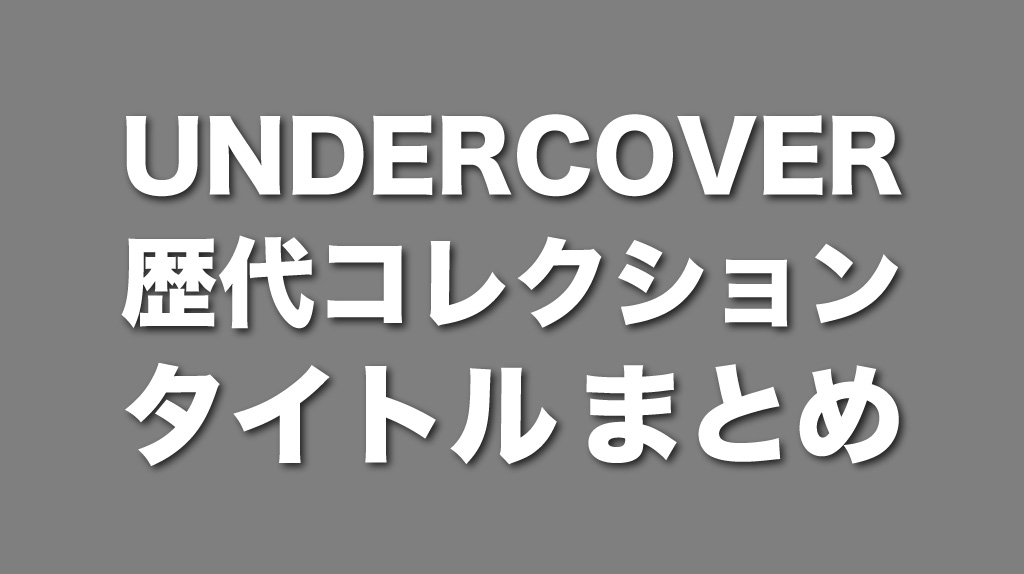 UNDERCOVER (アンダーカバー) の 歴代コレクション のタイトル一覧 
